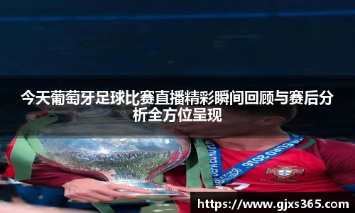 今天葡萄牙足球比赛直播精彩瞬间回顾与赛后分析全方位呈现