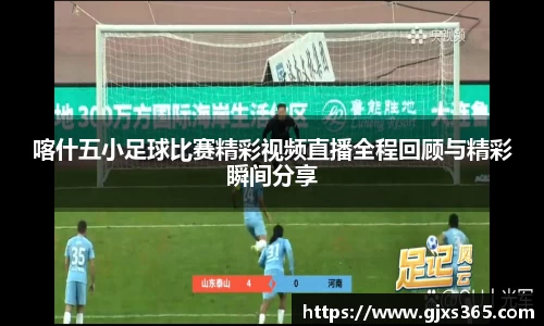 喀什五小足球比赛精彩视频直播全程回顾与精彩瞬间分享