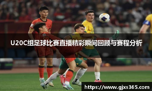 U20C组足球比赛直播精彩瞬间回顾与赛程分析