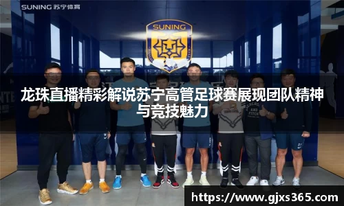 龙珠直播精彩解说苏宁高管足球赛展现团队精神与竞技魅力